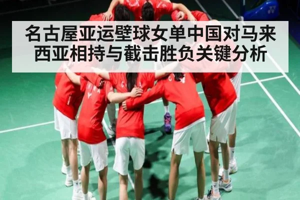 名古屋亚运壁球女单中国对马来西亚相持与截击胜负关键分析