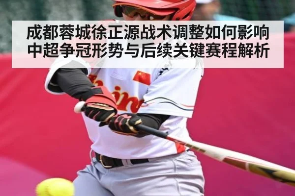 成都蓉城徐正源战术调整如何影响中超争冠形势与后续关键赛程解析